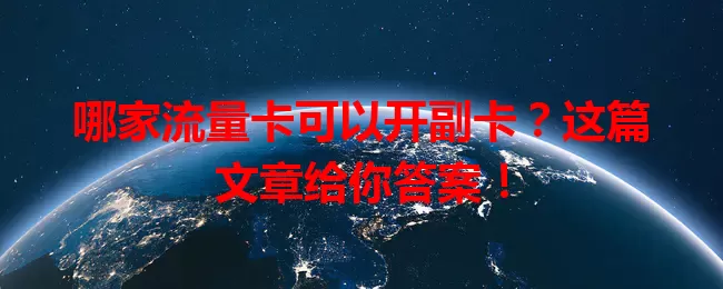 哪家流量卡可以开副卡？这篇文章给你答案！