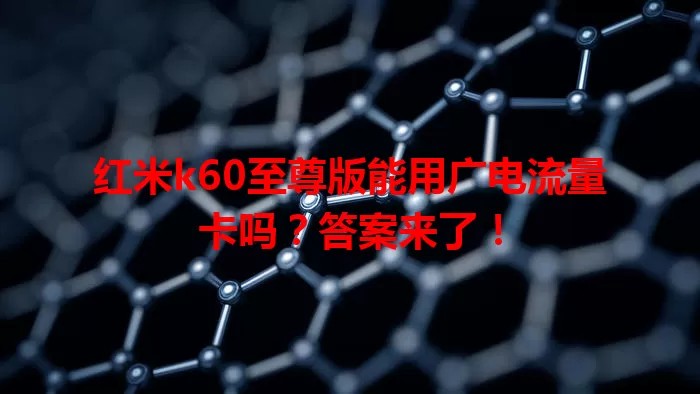 红米k60至尊版能用广电流量卡吗？答案来了！