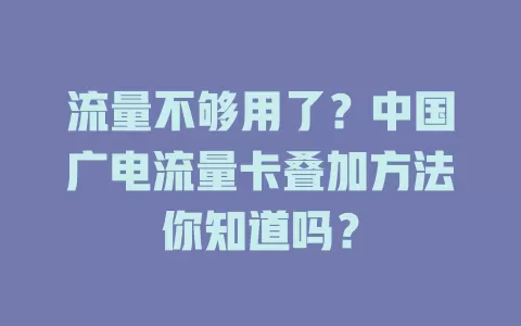 流量不够用了？中国广电流量卡叠加方法你知道吗？