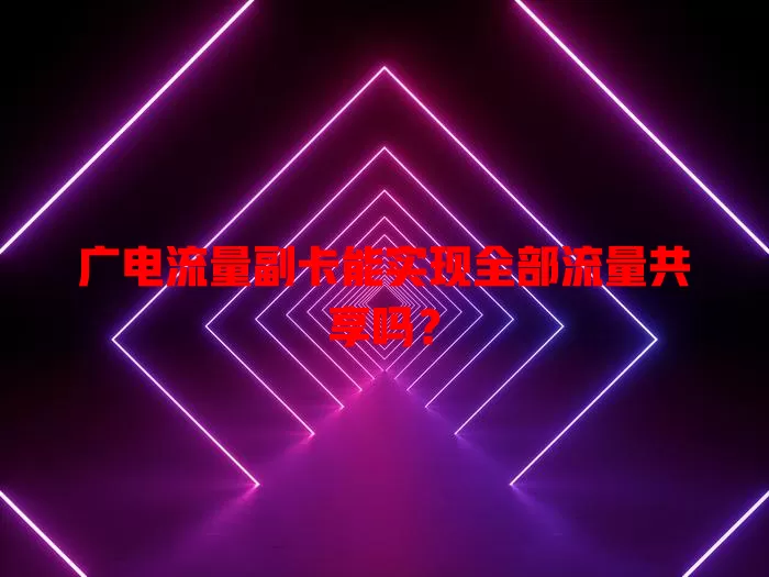 广电流量副卡能实现全部流量共享吗？