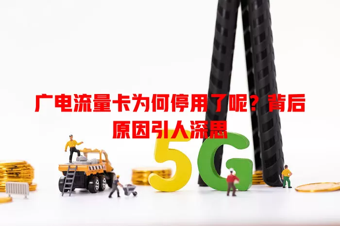 广电流量卡为何停用了呢？背后原因引人深思