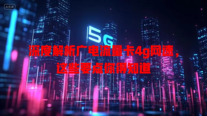 深度解析广电流量卡4g网速，这些要点你得知道