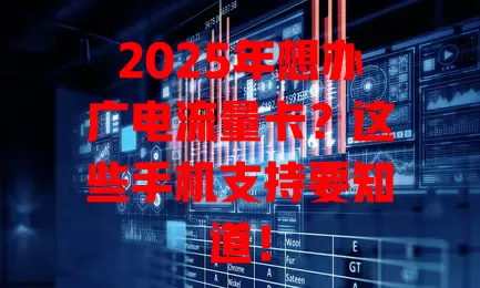 2025年想办广电流量卡？这些手机支持要知道！