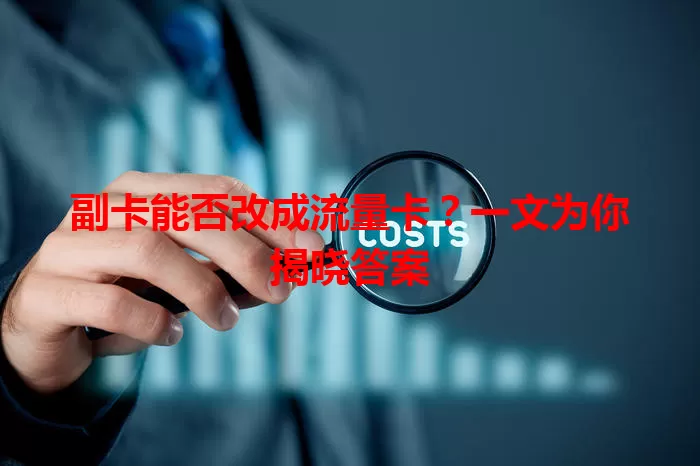 副卡能否改成流量卡？一文为你揭晓答案