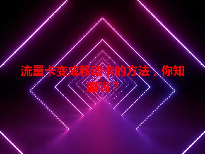 流量卡变成移动卡的方法，你知道吗？