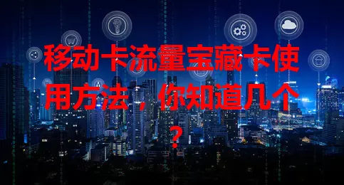 移动卡流量宝藏卡使用方法，你知道几个？