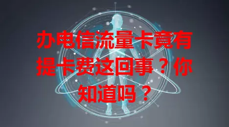 办电信流量卡竟有提卡费这回事？你知道吗？