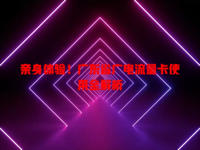 亲身体验！广东省广电流量卡使用全解析