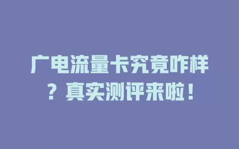 广电流量卡究竟咋样？真实测评来啦！