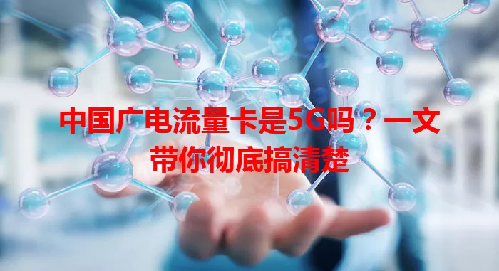 中国广电流量卡是5G吗？一文带你彻底搞清楚