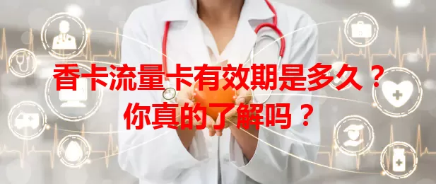 香卡流量卡有效期是多久？你真的了解吗？