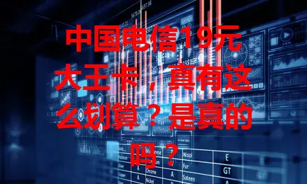 中国电信19元大王卡，真有这么划算？是真的吗？