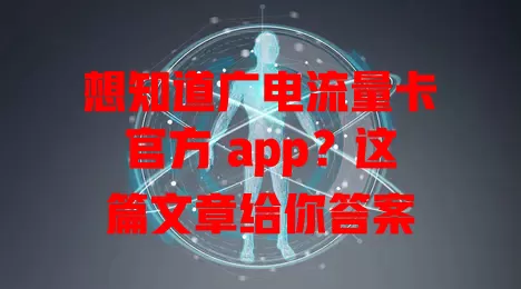 想知道广电流量卡官方 app？这篇文章给你答案
