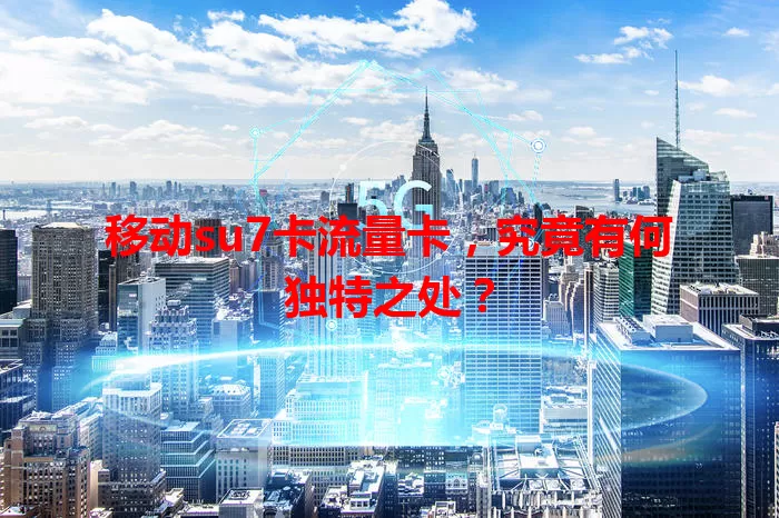 移动su7卡流量卡，究竟有何独特之处？