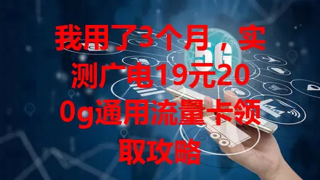 我用了3个月，实测广电19元200g通用流量卡领取攻略