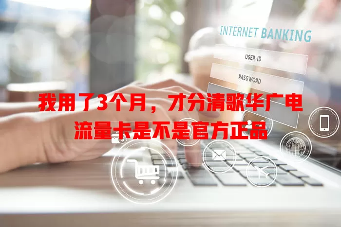 我用了3个月，才分清歌华广电流量卡是不是官方正品