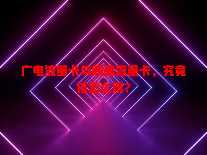 广电流量卡与联通流量卡，究竟该怎么用？