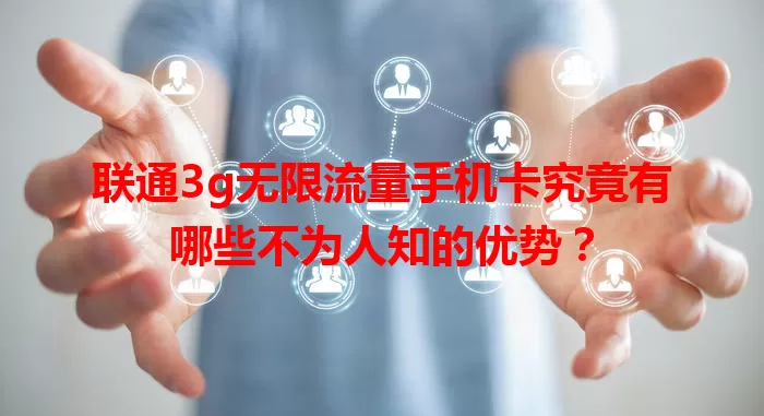 联通3g无限流量手机卡究竟有哪些不为人知的优势？