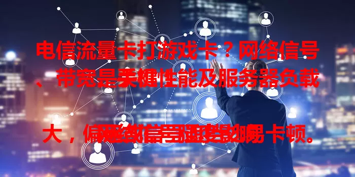 电信流量卡打游戏卡？网络信号、带宽、手机性能及服务器负载是关键！

网络信号强度影响大，偏远或信号遮挡处易卡顿。多设备占带宽，手机配置低，服务器拥堵，都会让游戏不流畅。解决需多因素考量，快来了解！