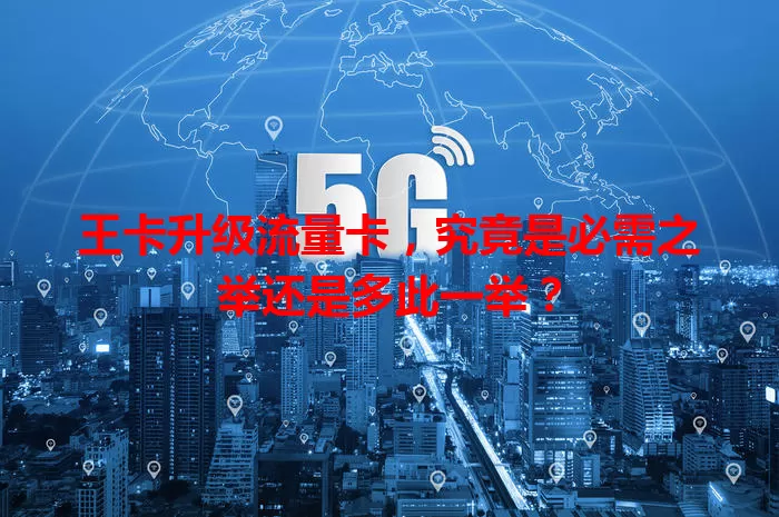 王卡升级流量卡，究竟是必需之举还是多此一举？