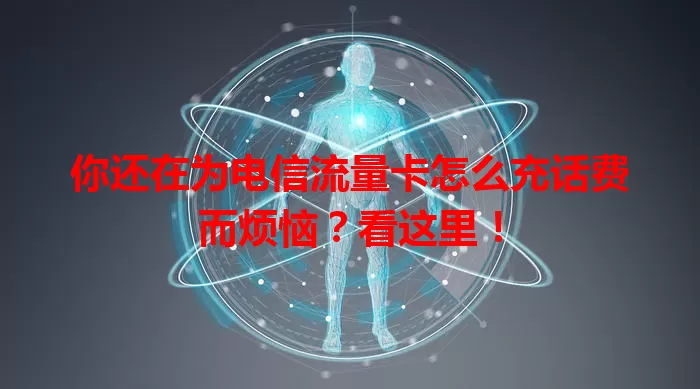 你还在为电信流量卡怎么充话费而烦恼？看这里！