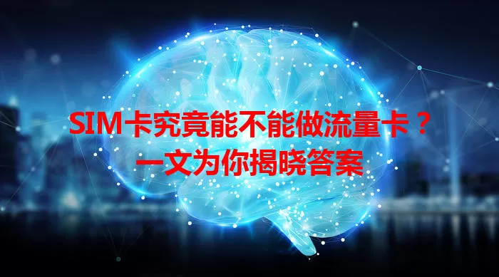 SIM卡究竟能不能做流量卡？一文为你揭晓答案