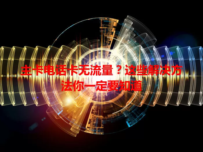 主卡电话卡无流量？这些解决方法你一定要知道