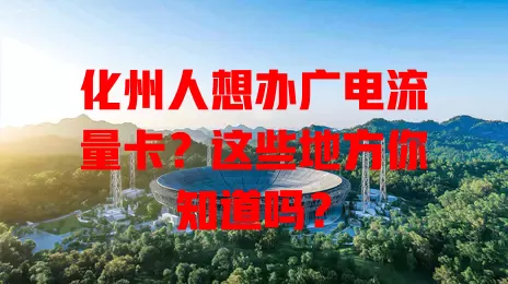 化州人想办广电流量卡？这些地方你知道吗？