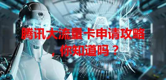 腾讯大流量卡申请攻略，你知道吗？