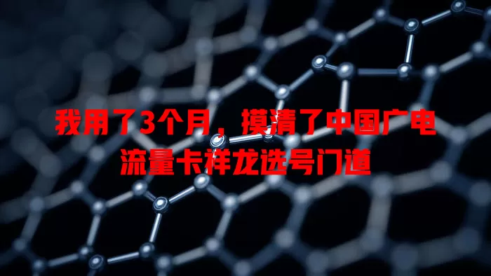 我用了3个月，摸清了中国广电流量卡祥龙选号门道
