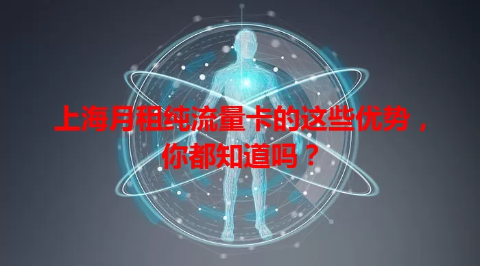 上海月租纯流量卡的这些优势，你都知道吗？