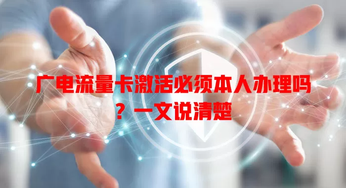 广电流量卡激活必须本人办理吗？一文说清楚