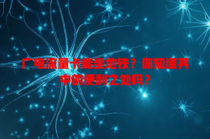 广电流量卡能坐地铁？你知道其中的便利之处吗？