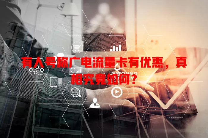 有人号称广电流量卡有优惠，真相究竟如何？