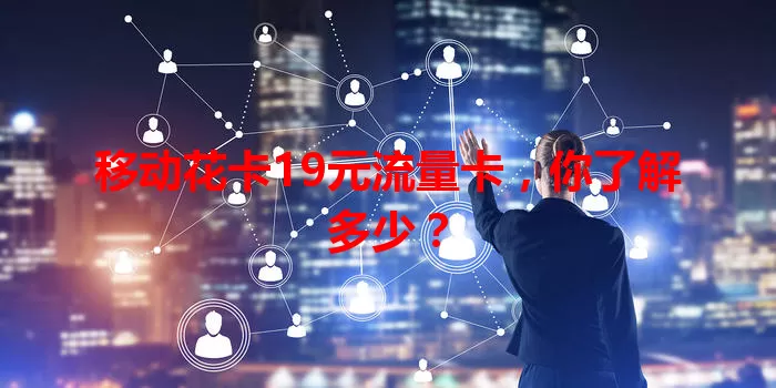 移动花卡19元流量卡，你了解多少？