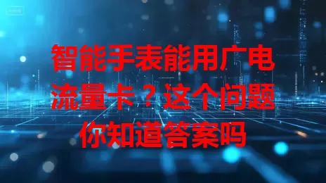 智能手表能用广电流量卡？这个问题你知道答案吗