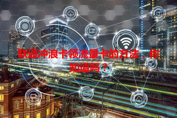 联通冲浪卡领流量卡的方法，你知道吗？