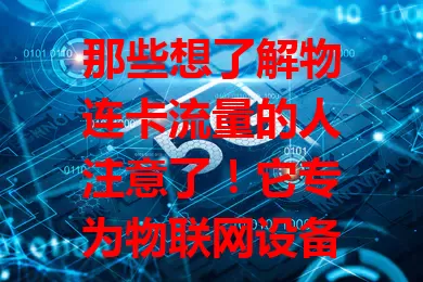 那些想了解物连卡流量的人注意了！它专为物联网设备供网，套餐灵活，稳定性强、安全性高，广泛用于智能交通、工业、农业等领域，为物联网发展提供关键支持，让生活工作更智能便捷。