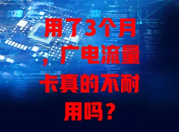 用了3个月，广电流量卡真的不耐用吗？