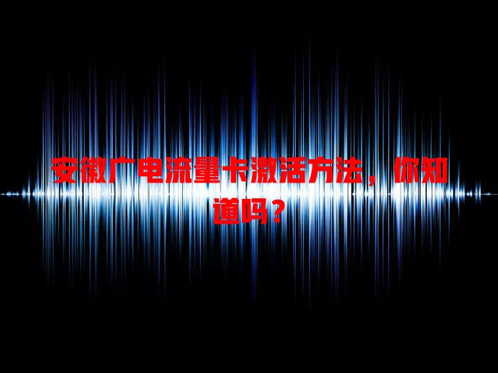 安徽广电流量卡激活方法，你知道吗？