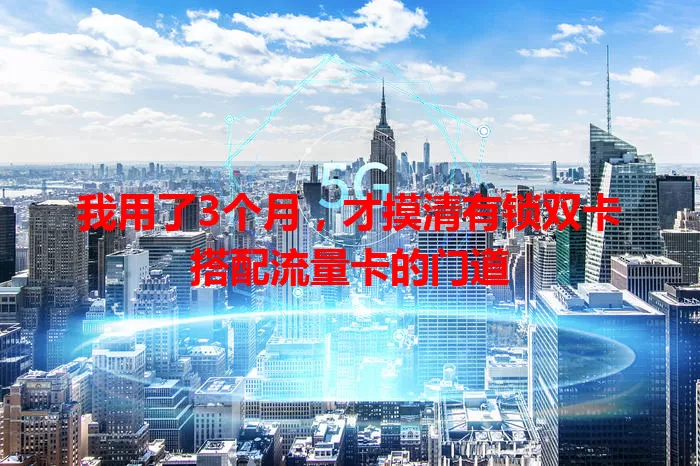 我用了3个月，才摸清有锁双卡搭配流量卡的门道