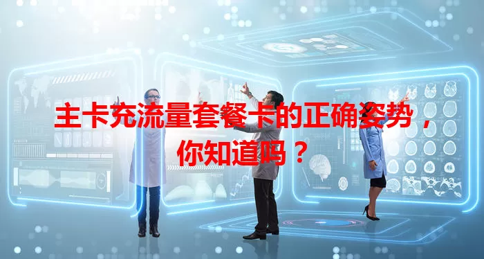 主卡充流量套餐卡的正确姿势，你知道吗？