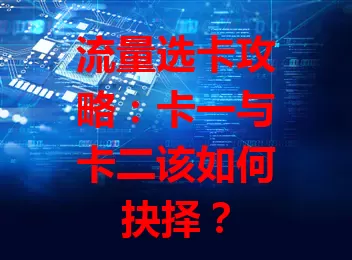 流量选卡攻略：卡一与卡二该如何抉择？
