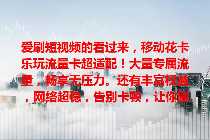 爱刷短视频的看过来，移动花卡乐玩流量卡超适配！大量专属流量，畅享无压力。还有丰富权益，网络超稳，告别卡顿，让你刷短视频更畅快！