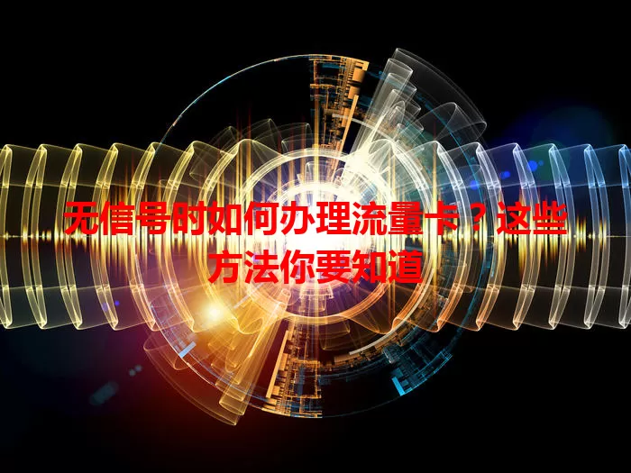 无信号时如何办理流量卡？这些方法你要知道