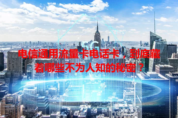 电信通用流量卡电话卡，到底藏着哪些不为人知的秘密？