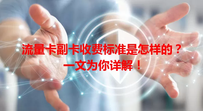 流量卡副卡收费标准是怎样的？一文为你详解！