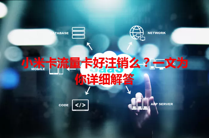 小米卡流量卡好注销么？一文为你详细解答