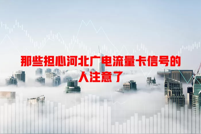 那些担心河北广电流量卡信号的人注意了