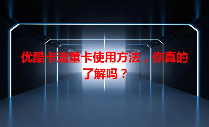 优酷卡流量卡使用方法，你真的了解吗？